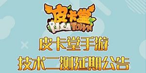 皮卡堂手游技术二测时间延迟公告 皮卡堂手游5月21日开放二测