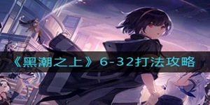黑潮之上6-32怎么过 黑潮之上6-32打法攻略