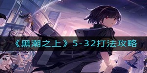 黑潮之上5-32怎么过 黑潮之上5-32打法攻略