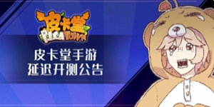 皮卡堂手游二测延迟开测公告 皮卡堂手游预计5月28日二测