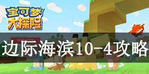 宝可梦大探险边际海滨10-4怎么过 宝可梦大探险边际海滨10-4通关攻略