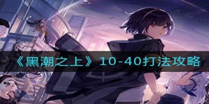 黑潮之上10-40怎么过 黑潮之上10-40过关攻略