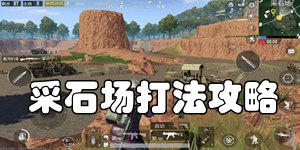 和平精英雨林采石场打法攻略 采石场打法解析