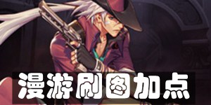 DNF手游漫游刷图怎么加点 漫游刷图加点推荐