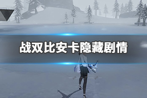 战双帕弥什比安卡隐藏剧情打发 比安卡隐藏剧情攻略